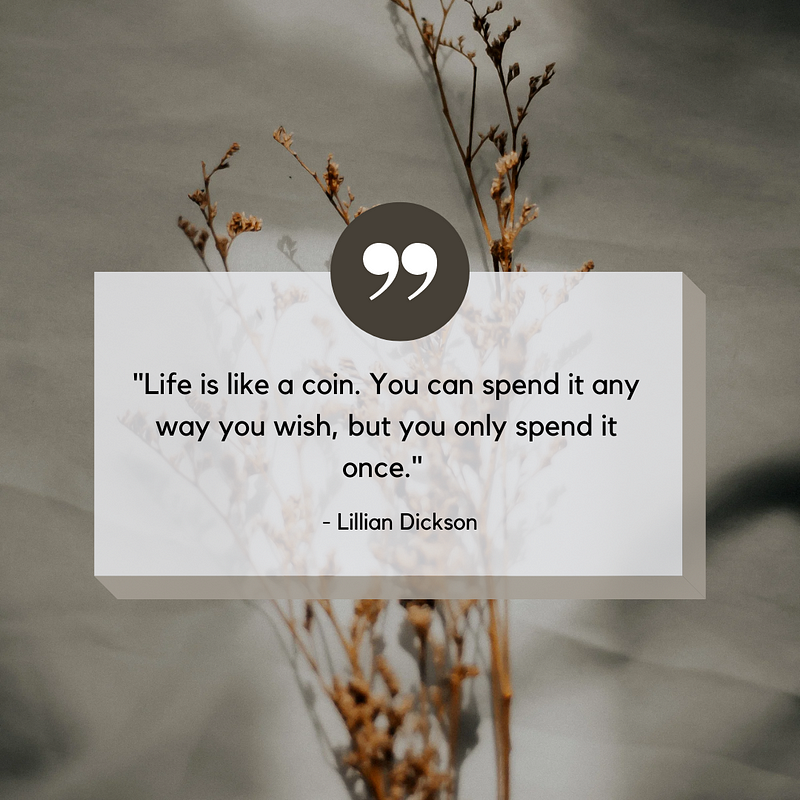 Life is a coin; spend it wisely